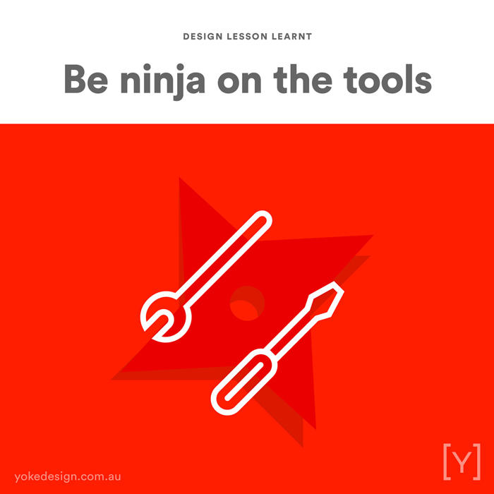 8. Design Lesson Learnt - Be a Ninja on the Tools